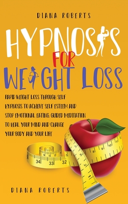Hypnosis for Weight loss: Rapid Weight Loss through Self-Hypnosis to Achieve Self-Esteem and Stop emotional eating. Guided meditation to Heal Your Mind and Change Your Body and Lifestyle - Roberts, Diana