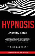 Hypnosis: Mastery Bible. For Weight Loss, Hypnotic Gastric Band, Deep Sleep, Self Esteem, Self Confidence, Stop Overthinking, Overcome Anxiety, Positive Thinking and Past Life Regression