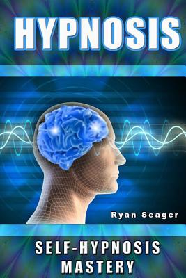 Hypnosis: Self Hypnosis Mastery - Seager, Ryan