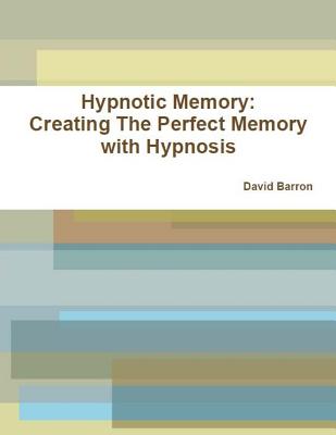 Hypnotic Memory: Creating The Perfect Memory with Hypnosis - Barron, David
