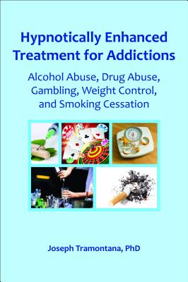 Hypnotically Enhanced Treatment for Addictions: Alcohol Abuse, Drug Abuse, Gambling, Weight Control and Smoking Cessation - Tramontana, Joseph