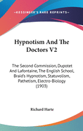 Hypnotism And The Doctors V2: The Second Commission, Dupotet And Lafontaine, The English School, Braid's Hypnotism, Statuvolism, Pathetism, Electro-Biology (1903)