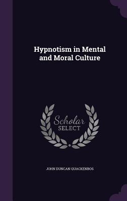 Hypnotism in Mental and Moral Culture - Quackenbos, John Duncan