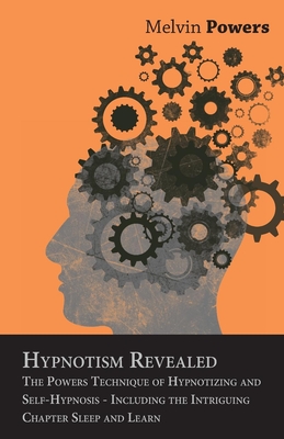 Hypnotism Revealed - The Powers Technique of Hypnotizing and Self-Hypnosis - Including the Intriguing Chapter Sleep and Learn - Powers, Melvin