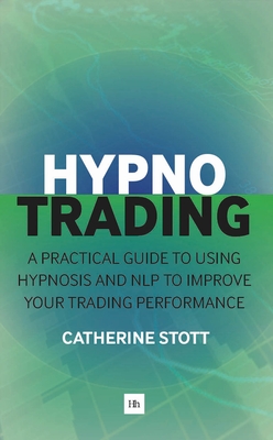 HypnoTrading: A practical guide to using hypnosis and NLP to improve your trading performance - Stott, Catherine