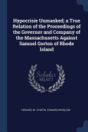 Hypocrisie Unmasked; a True Relation of the Proceedings of the Governor and Company of the Massachusetts Against Samuel Gorton of Rhode Island