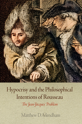 Hypocrisy and the Philosophical Intentions of Rousseau: The Jean-Jacques Problem - Mendham, Matthew D