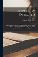 Hypocrisy Detected; in a Letter to the Late Firm of Haldane, Ewing, and Co. [microform]: With a Preface, Containing the Narrative of Mr. James Reid, a Missionary Sent by These Gentlemen to Upper Canada