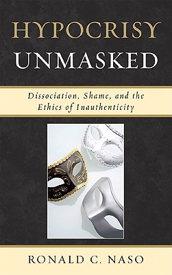 Hypocrisy Unmasked: Dissociation, Shame, and the Ethics of Inauthenticity - Naso, Ronald C