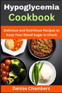 Hypoglycemia Cookbook: Delicious and Nutritious Recipes to Keep Your Blood Sugar in Check