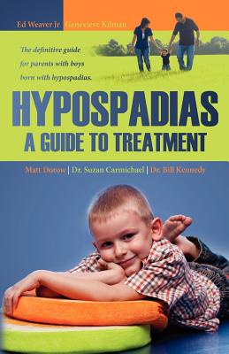 Hypospadias: A Guide to Treatment: The definitive guide for parents with boys born with hypospadias. - Carmichael, Suzan, and Kennedy, Bill, and Kilman, Genevieve