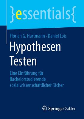 Hypothesen Testen: Eine Einfhrung Fr Bachelorstudierende Sozialwissenschaftlicher Fcher - Hartmann, Florian G, and Lois, Daniel