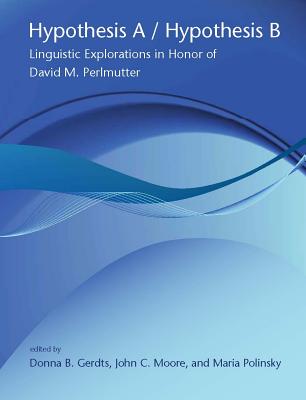 Hypothesis a / Hypothesis B: Linguistic Explorations in Honor of David M. Perlmutter - Gerdts, Donna B (Editor), and Moore, John C (Editor), and Polinsky, Maria (Editor)