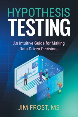 Hypothesis Testing: An Intuitive Guide for Making Data Driven Decisions - Frost, Jim