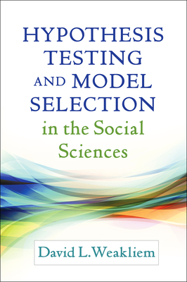Hypothesis Testing and Model Selection in the Social Sciences - Weakliem, David L, PhD