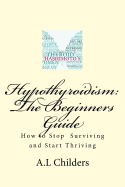 Hypothyroidism: The Beginners Guide: How to Stop Surviving and Start Thriving
