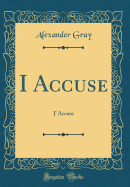 I Accuse: J' Accuse (Classic Reprint)