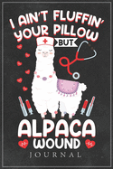 I Ain't Fluffin' Your Pillow But Alpaca Wound Journal: Alpaca Nurse Notebook gifts