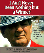 I Ain't Never Been Nothing But a Winner: Coach Paul Bear Bryant's 323 Greatest Quotes about Success, on and Off the Football Field