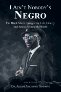 I Ain't Nobody's Negro: The Black Man's Struggle for Life, Liberty, and Justice Around the World