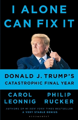 I Alone Can Fix It: Donald J. Trump's Catastrophic Final Year - Leonnig, Carol D., and Rucker, Philip