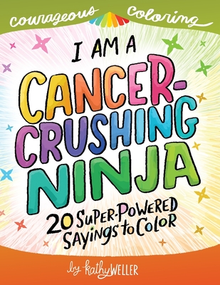 I Am A Cancer Crushing Ninja: An Adult Coloring Book for Encouragement, Strength and Positive Vibes: 20 Super-Powered Sayings To Color. Cancer Coloring Book. - Weller, Kathy