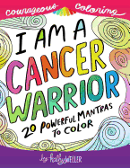 I Am a Cancer Warrior: An Adult Coloring Book for Encouragement, Strength and Positive Vibes: 20 Powerful Mantras to Color