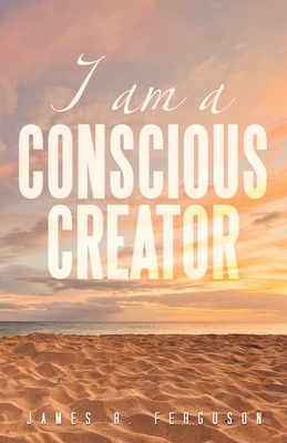 I Am a Conscious Creator - Ferguson, James R