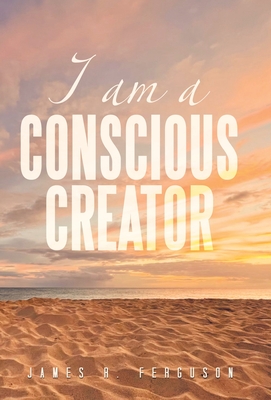 I Am a Conscious Creator - Ferguson, James R