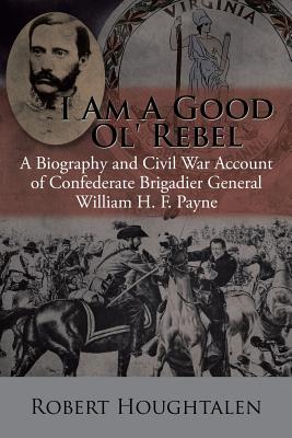 I Am a Good Ol' Rebel: A Biography and Civil War Account of Confederate Brigadier General William H. F. Payne - Houghtalen, Robert