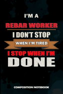 I Am a Rebar Worker I Don't Stop When I Am Tired I Stop When I Am Done: Composition Notebook, Birthday Journal Gift for Reinforcing Steel Workers to Write on