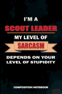 I Am a Scout Leader My Level of Sarcasm Depends on Your Level of Stupidity: Composition Notebook, Birthday Journal Gift for Scouting Leadership, Adventure Lovers to Write on