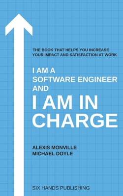 I am a Software Engineer and I am in Charge: The book that helps increase your impact and satisfaction at work - Doyle, Michael, and Monville, Alexis