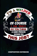 I Am a Welder of Course I Am Crazy Do You Think a Sane Person Would Do This Job: Composition Notebook, Birthday Journal Gift for Welding Professionals to Write on