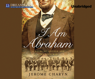 I Am Abraham: A Novel of Lincoln and the Civil War - Charyn, Jerome, and Morey, Arthur (Narrator)