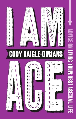 I Am Ace: Advice on Living Your Best Asexual Life - Daigle-Orians, Cody