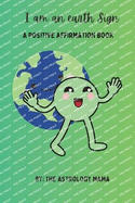 I Am An Earth Sign: A Positive Affirmation Book.