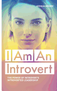I Am an Introvert: The Power of Introverts and Introverted Leadership