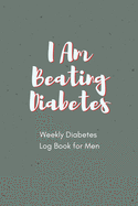 I Am Beating Diabetes Weekly Diabetes Log Book for Men: For Diabetes Reversal - Made in the USA - 120 Log Sheets