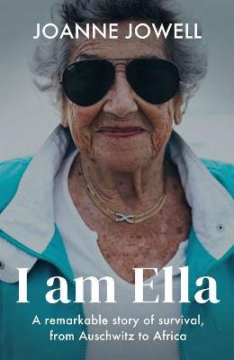 I Am Ella: A Remarkable Story of Survival, from Auschwitz to Africa - Jowell, Joanne