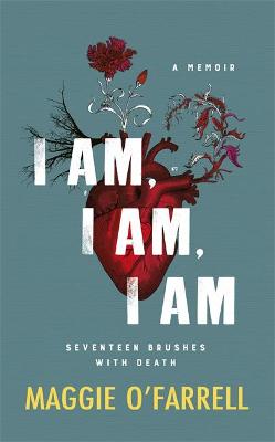 I Am, I Am, I Am: Seventeen Brushes With Death - O'Farrell, Maggie