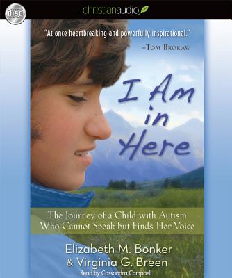 I Am in Here: The Journey of a Child with Autism Who Cannot Speak But Finds Her Voice - Bonker, Elizabeth M, and Breen, Virginia G, and Campbell, Cassandra (Narrator)