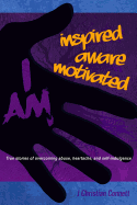 I Am: Inspired, Aware, Motivated: True Stories of Overcoming Abuse, Heartache, & Self-indulgence