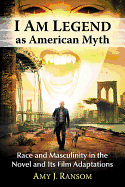 I Am Legend as American Myth: Race and Masculinity in the Novel and Its Film Adaptations