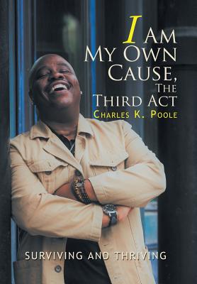 I Am My Own Cause, The Third Act: Surviving and Thriving - Poole, Charles K