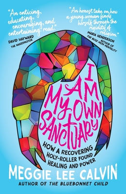 I Am My Own Sanctuary: How A Recovering Holy-Roller Found Healing and Power - Calvin, Meggie Lee