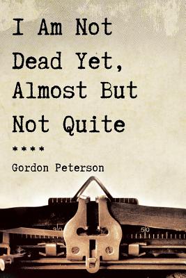 I Am Not Dead Yet, Almost But Not Quite - Peterson, Gordon