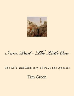 I am Paul - The Little One: The Life and Ministry of Paul the Apostle. - Green, Tim, Dr.