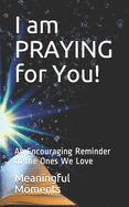 I am PRAYING for You!: An Encouraging Reminder to the Ones We Love