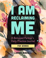 I Am Reclaiming Me: A Betrayed Partner's Daily Practice Journal for Women